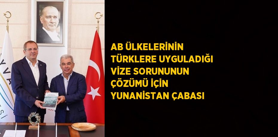 AB ÜLKELERİNİN TÜRKLERE UYGULADIĞI VİZE SORUNUNUN ÇÖZÜMÜ İÇİN YUNANİSTAN ÇABASI