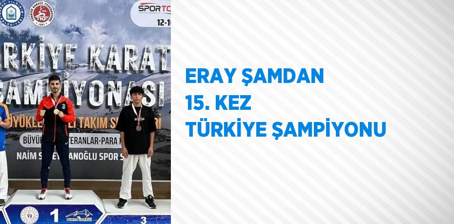 ERAY ŞAMDAN 15. KEZ TÜRKİYE ŞAMPİYONU