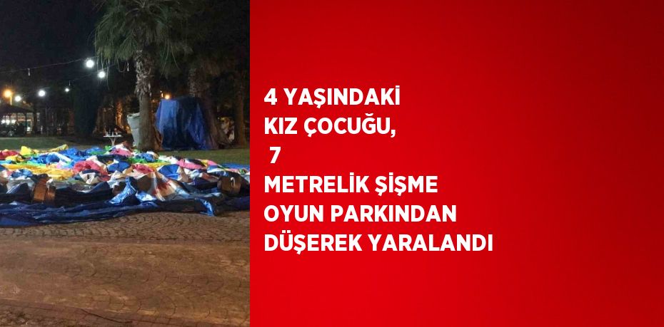 4 YAŞINDAKİ KIZ ÇOCUĞU,  7 METRELİK ŞİŞME OYUN PARKINDAN DÜŞEREK YARALANDI