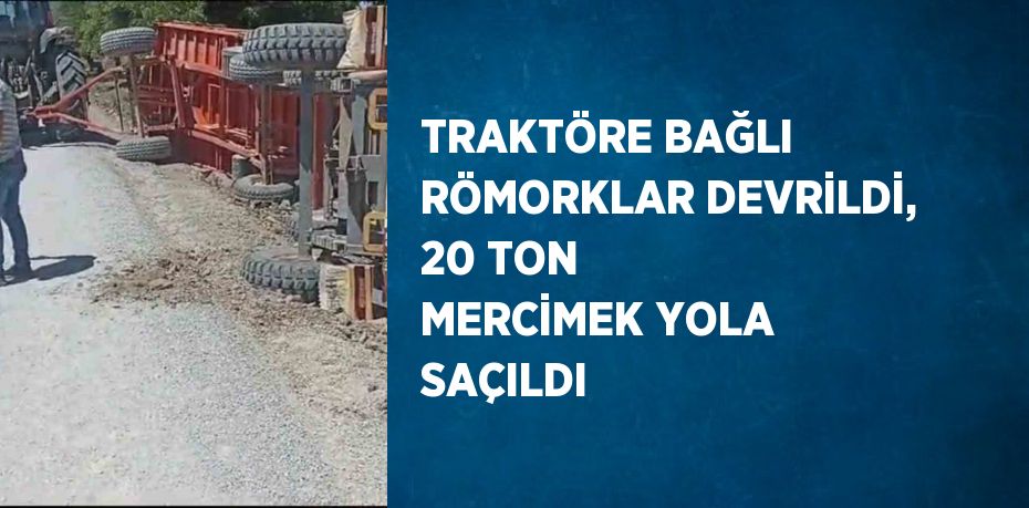 TRAKTÖRE BAĞLI RÖMORKLAR DEVRİLDİ, 20 TON MERCİMEK YOLA SAÇILDI