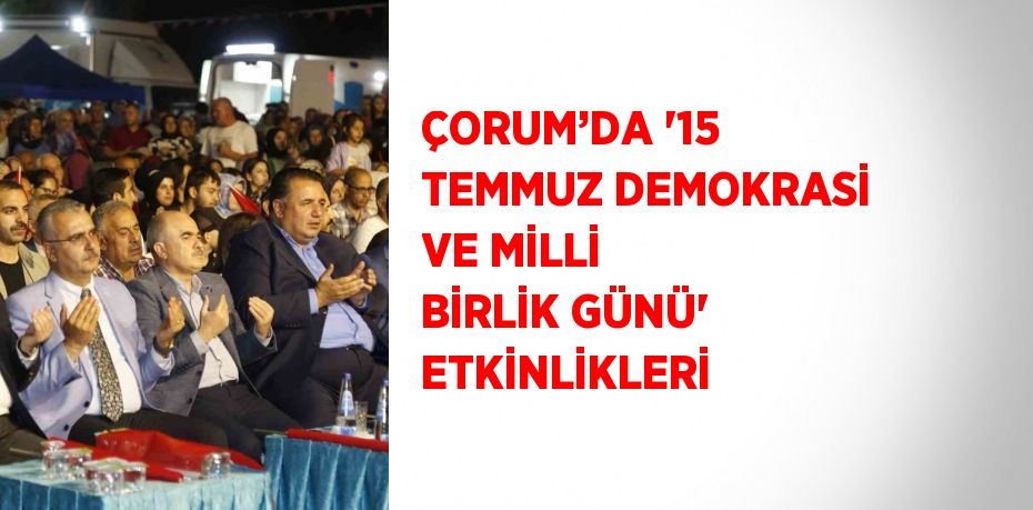 ÇORUM’DA '15 TEMMUZ DEMOKRASİ VE MİLLİ BİRLİK GÜNÜ' ETKİNLİKLERİ