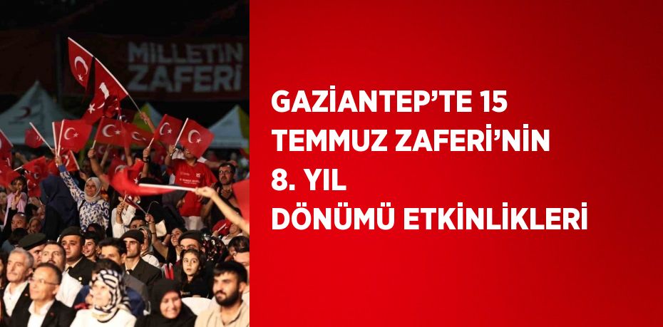 GAZİANTEP’TE 15 TEMMUZ ZAFERİ’NİN 8. YIL DÖNÜMÜ ETKİNLİKLERİ