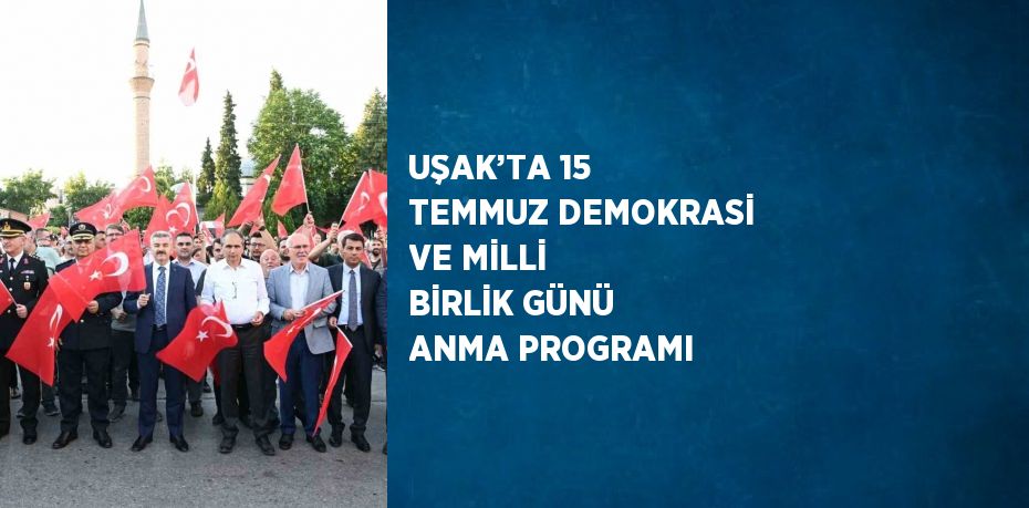 UŞAK’TA 15 TEMMUZ DEMOKRASİ VE MİLLİ BİRLİK GÜNÜ ANMA PROGRAMI