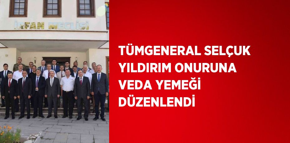 TÜMGENERAL SELÇUK YILDIRIM ONURUNA VEDA YEMEĞİ DÜZENLENDİ