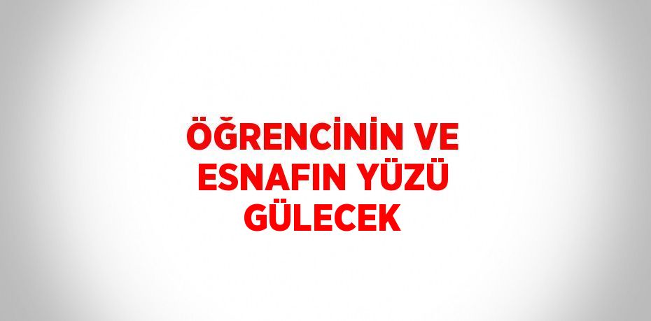 ÖĞRENCİNİN VE ESNAFIN YÜZÜ GÜLECEK