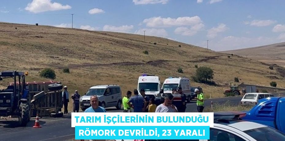 TARIM İŞÇİLERİNİN BULUNDUĞU RÖMORK DEVRİLDİ, 23 YARALI