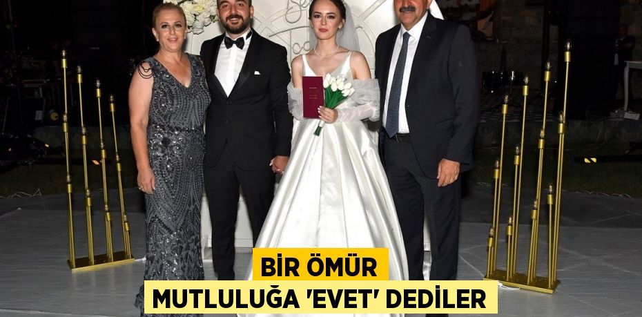 BİR ÖMÜR MUTLULUĞA “EVET” DEDİLER