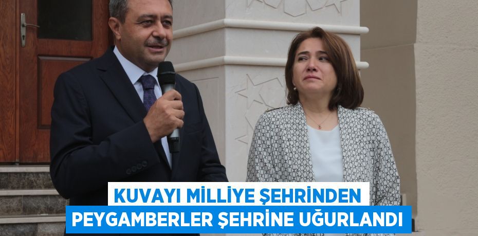 Kuvayı Milliye şehrinden peygamberler şehrine uğurlandı