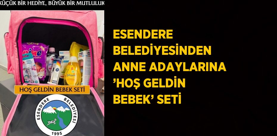 ESENDERE BELEDİYESİNDEN ANNE ADAYLARINA ’HOŞ GELDİN BEBEK’ SETİ