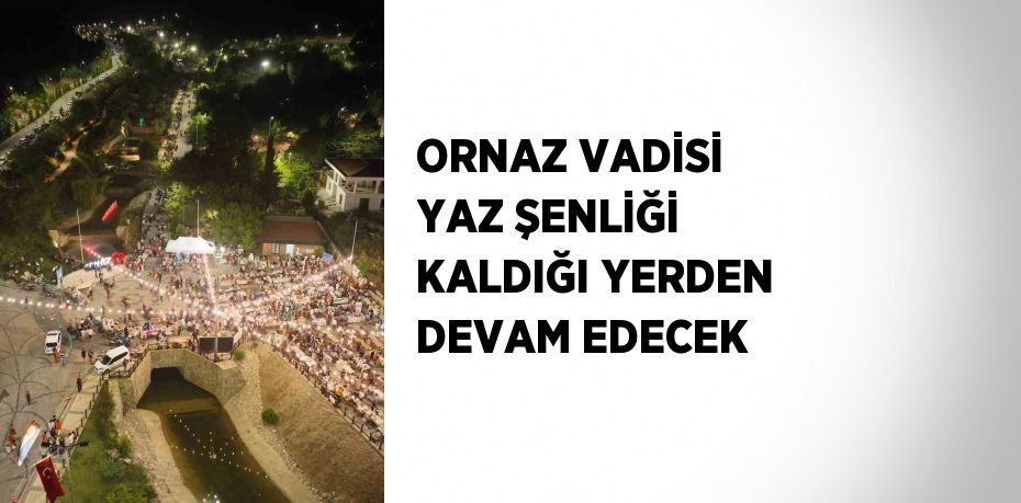 ORNAZ VADİSİ YAZ ŞENLİĞİ KALDIĞI YERDEN DEVAM EDECEK