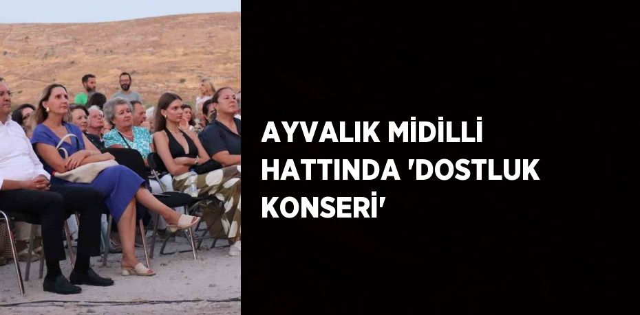 AYVALIK MİDİLLİ HATTINDA 'DOSTLUK KONSERİ'