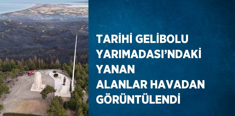 TARİHİ GELİBOLU YARIMADASI’NDAKİ YANAN ALANLAR HAVADAN GÖRÜNTÜLENDİ