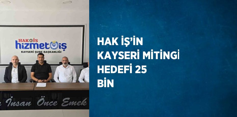 HAK İŞ’İN KAYSERİ MİTİNGİ HEDEFİ 25 BİN