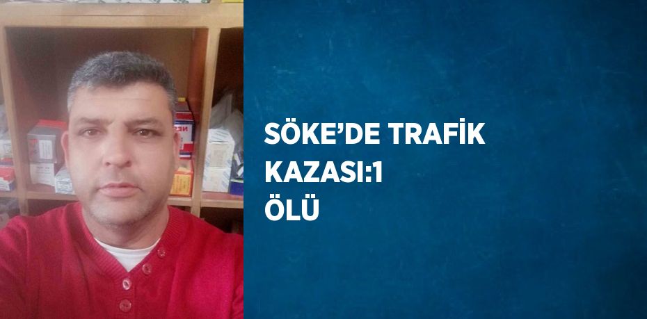 SÖKE’DE TRAFİK KAZASI:1  ÖLÜ