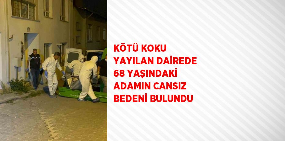 KÖTÜ KOKU YAYILAN DAİREDE 68 YAŞINDAKİ ADAMIN CANSIZ BEDENİ BULUNDU