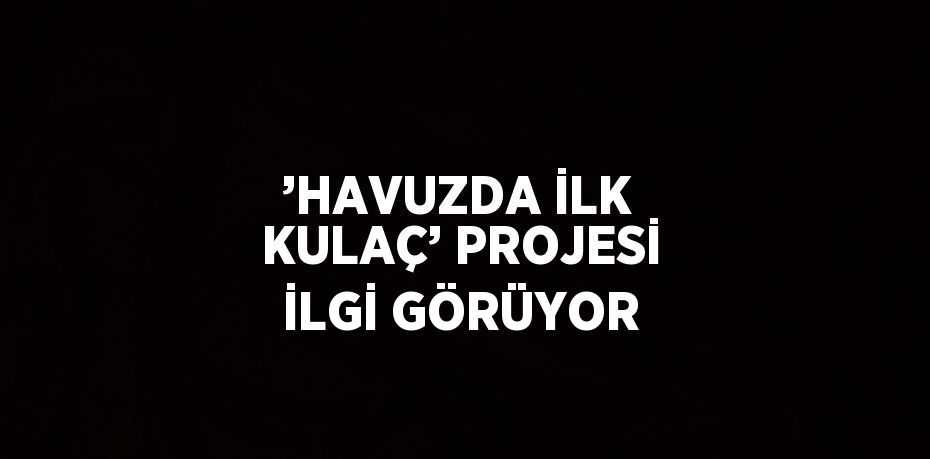 ’HAVUZDA İLK KULAÇ’ PROJESİ İLGİ GÖRÜYOR