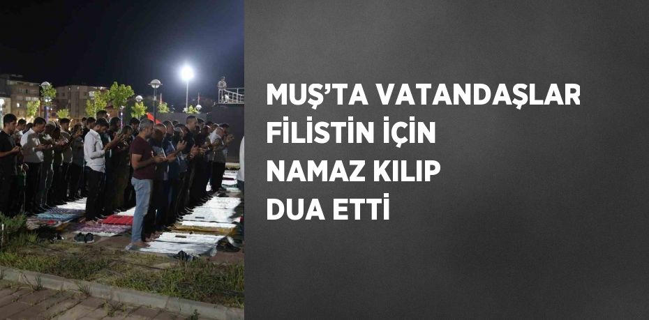 MUŞ’TA VATANDAŞLAR FİLİSTİN İÇİN NAMAZ KILIP DUA ETTİ