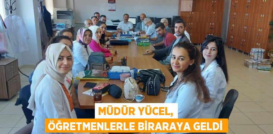 MÜDÜR YÜCEL, ÖĞRETMENLERLE BİRARAYA GELDİ