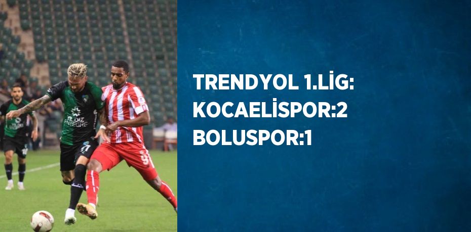 TRENDYOL 1.LİG: KOCAELİSPOR:2 BOLUSPOR:1