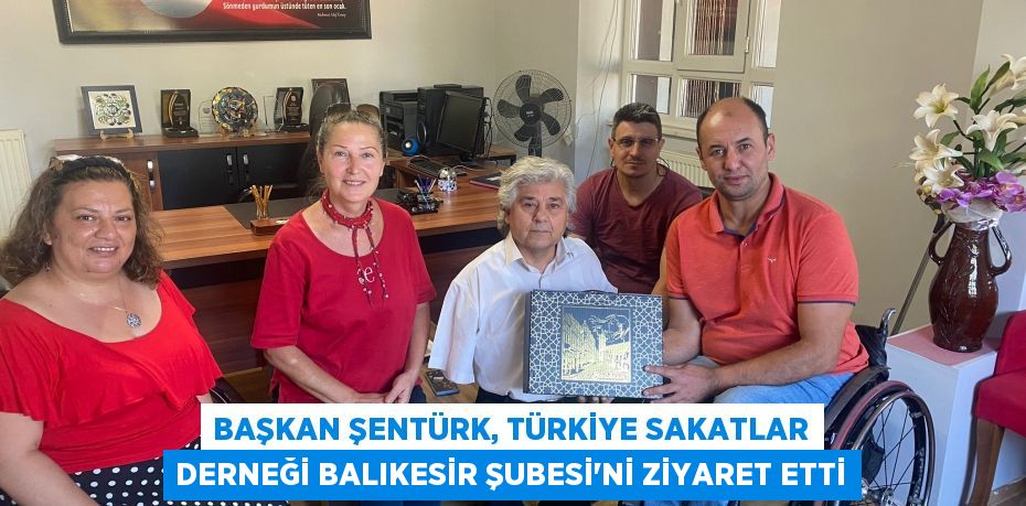 Başkan Şentürk, Türkiye Sakatlar Derneği Balıkesir Şubesi'ni Ziyaret Etti