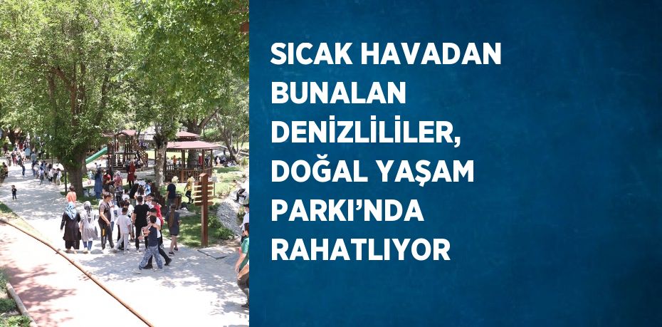 SICAK HAVADAN BUNALAN DENİZLİLİLER, DOĞAL YAŞAM PARKI’NDA RAHATLIYOR