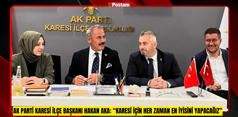 AK Parti Karesi İlçe Başkanı Hakan Aka: “Karesi İçin Her Zaman En İyisini Yapacağız”