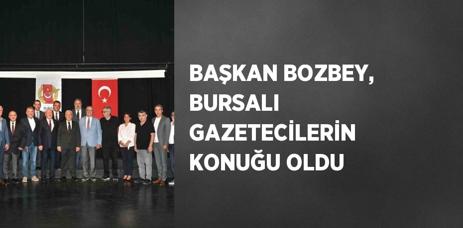 BAŞKAN BOZBEY, BURSALI GAZETECİLERİN KONUĞU OLDU