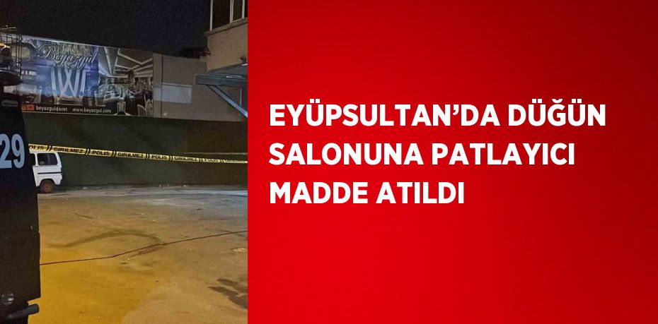 EYÜPSULTAN’DA DÜĞÜN SALONUNA PATLAYICI MADDE ATILDI