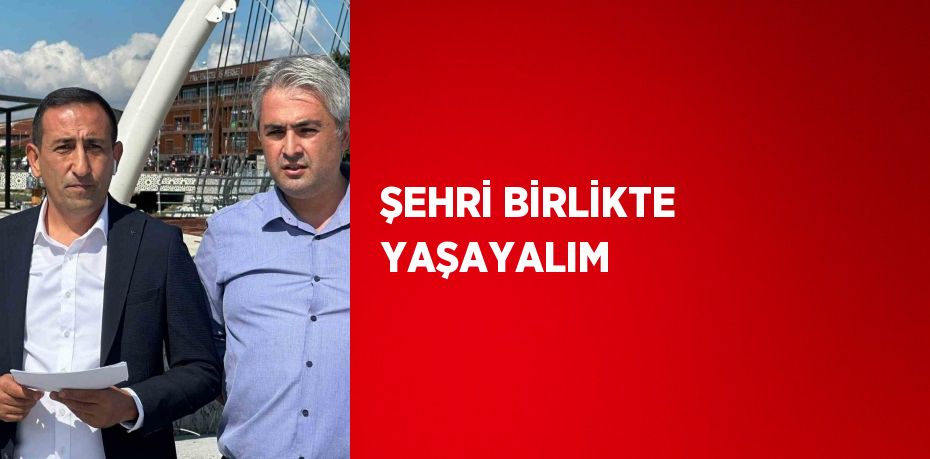 ŞEHRİ BİRLİKTE YAŞAYALIM