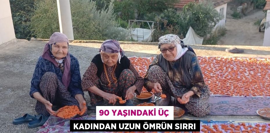 90 YAŞINDAKİ ÜÇ KADINDAN UZUN ÖMRÜN SIRRI