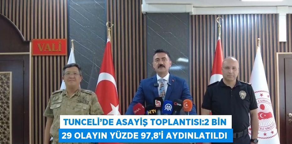 TUNCELİ’DE ASAYİŞ TOPLANTISI:2 BİN 29 OLAYIN YÜZDE 97,8’İ AYDINLATILDI