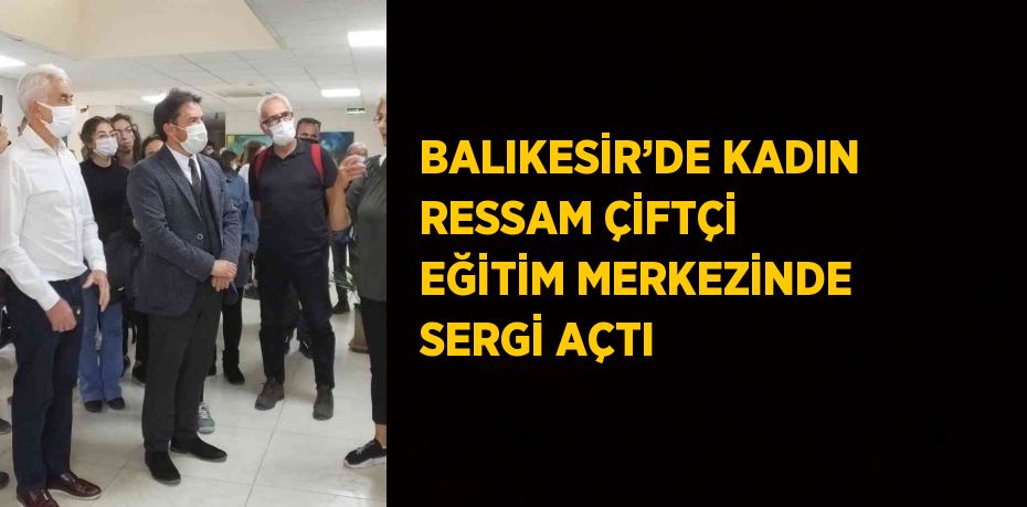 BALIKESİR’DE KADIN RESSAM ÇİFTÇİ EĞİTİM MERKEZİNDE SERGİ AÇTI