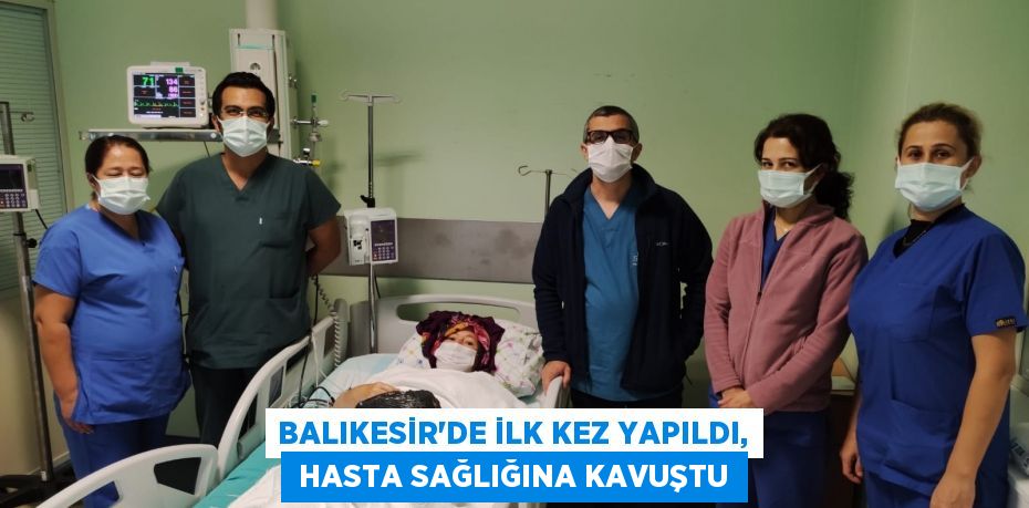 BALIKESİR’DE İLK KEZ YAPILDI,  HASTA SAĞLIĞINA KAVUŞTU