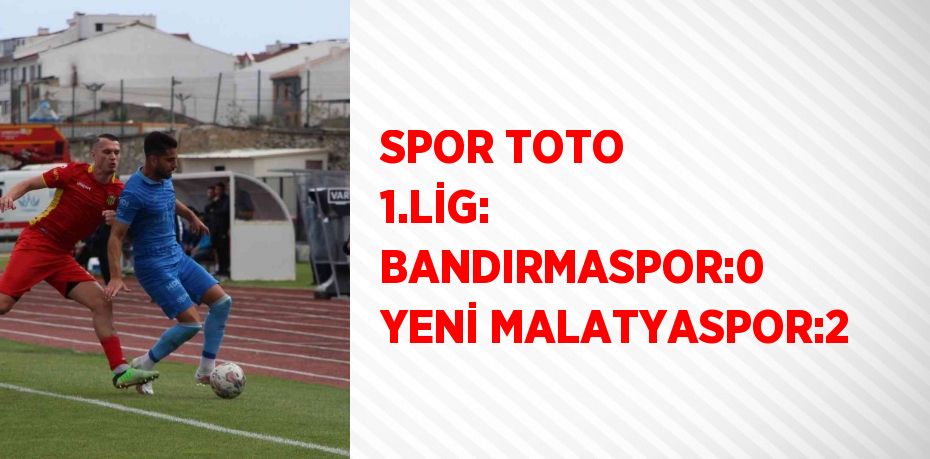 SPOR TOTO 1.LİG: BANDIRMASPOR:0 YENİ MALATYASPOR:2