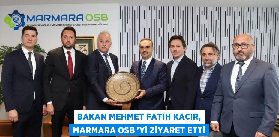 BAKAN MEHMET FATİH KACIR, MARMARA OSB ‘Yİ ZİYARET ETTİ