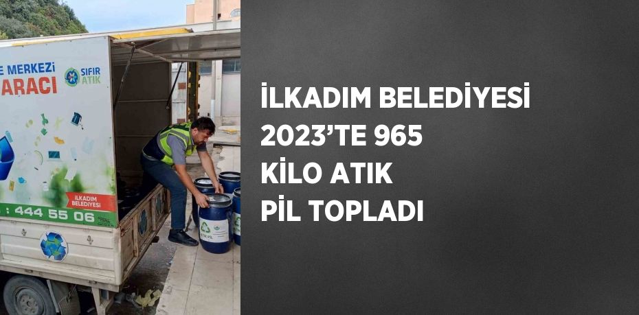 İLKADIM BELEDİYESİ 2023’TE 965 KİLO ATIK PİL TOPLADI