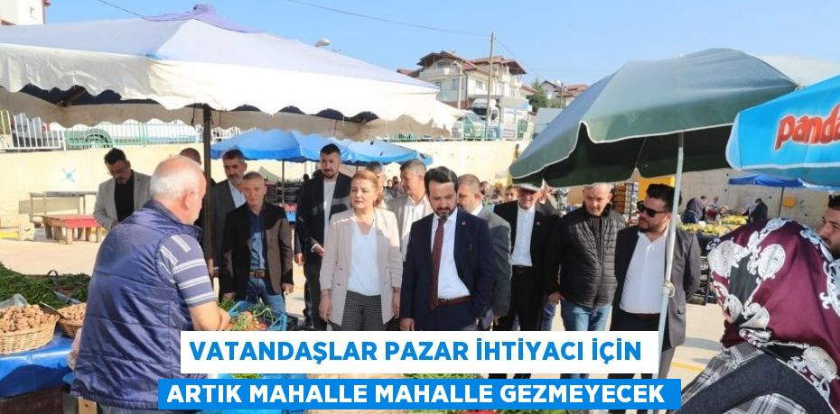 VATANDAŞLAR PAZAR İHTİYACI İÇİN ARTIK MAHALLE MAHALLE GEZMEYECEK