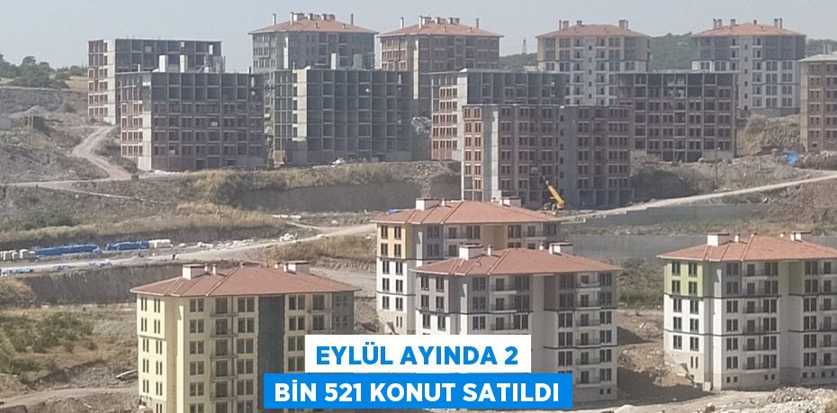 EYLÜL AYINDA 2 BİN 521 KONUT SATILDI