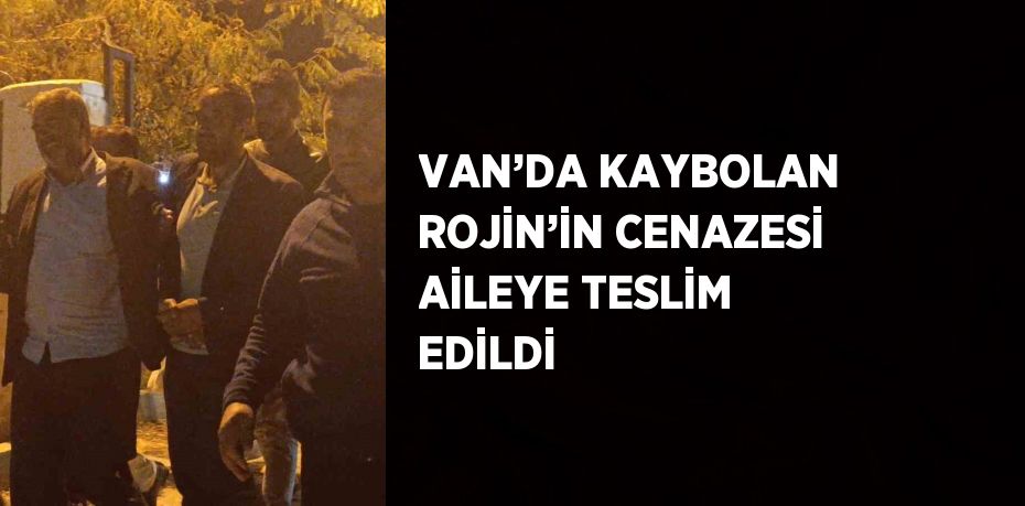 VAN’DA KAYBOLAN ROJİN’İN CENAZESİ AİLEYE TESLİM EDİLDİ