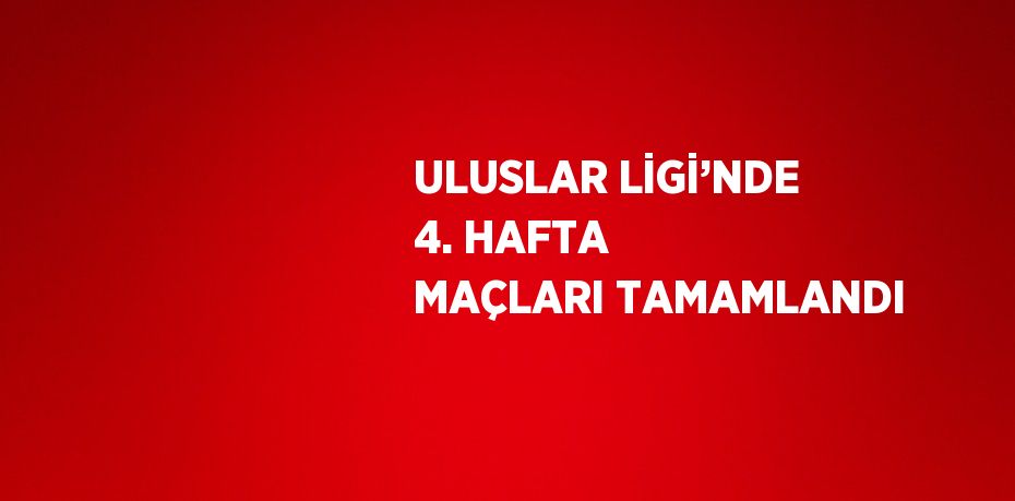 ULUSLAR LİGİ’NDE 4. HAFTA MAÇLARI TAMAMLANDI