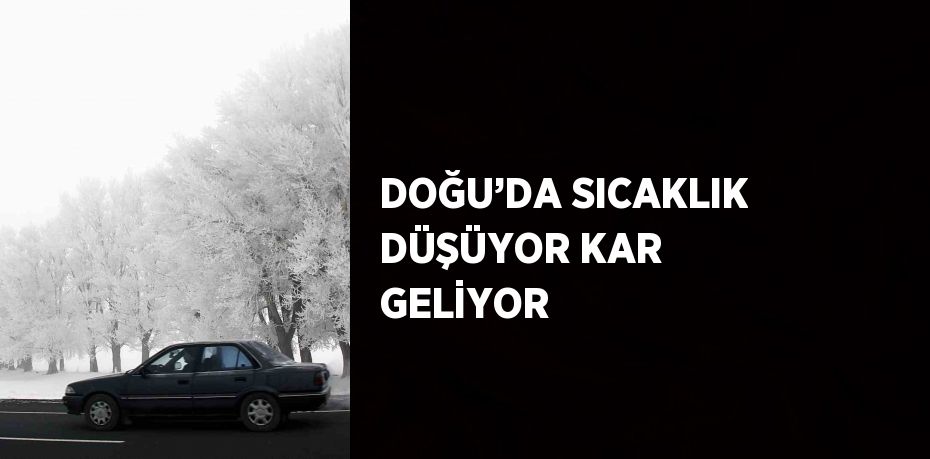 DOĞU’DA SICAKLIK DÜŞÜYOR KAR GELİYOR