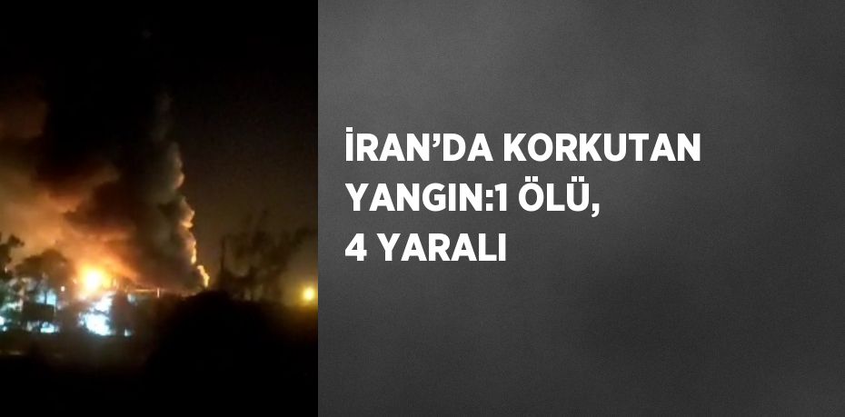 İRAN’DA KORKUTAN YANGIN:1 ÖLÜ, 4 YARALI