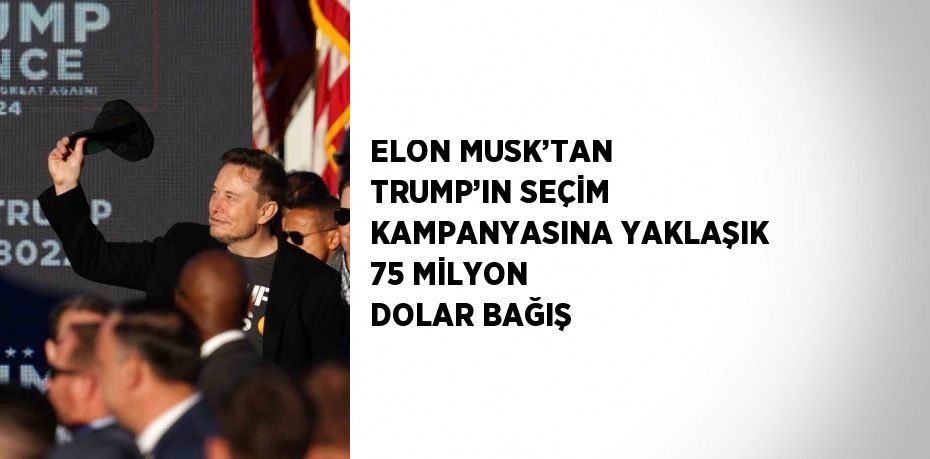 ELON MUSK’TAN TRUMP’IN SEÇİM KAMPANYASINA YAKLAŞIK 75 MİLYON DOLAR BAĞIŞ