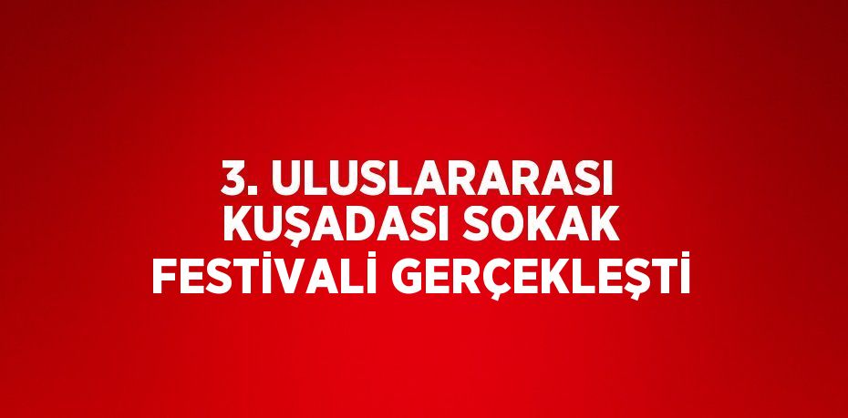 3. ULUSLARARASI KUŞADASI SOKAK FESTİVALİ GERÇEKLEŞTİ