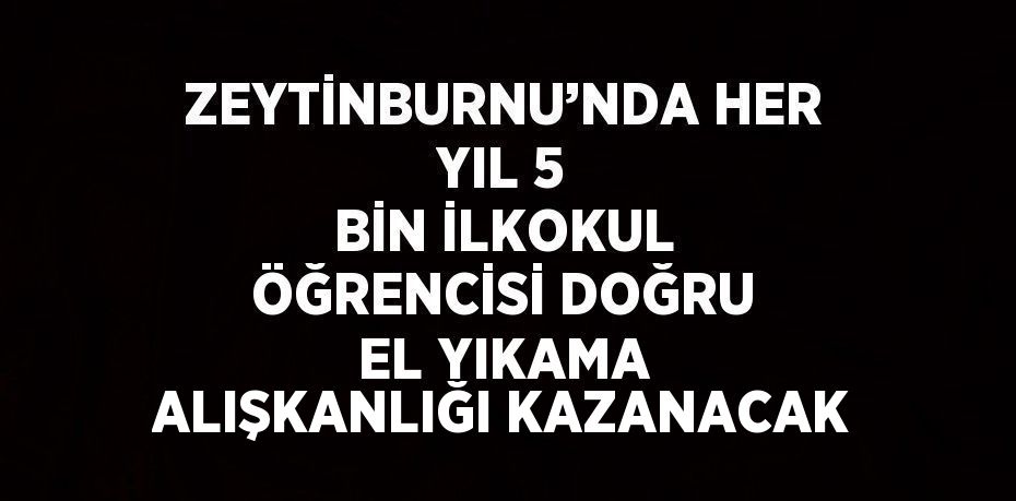 ZEYTİNBURNU’NDA HER YIL 5 BİN İLKOKUL ÖĞRENCİSİ DOĞRU EL YIKAMA ALIŞKANLIĞI KAZANACAK