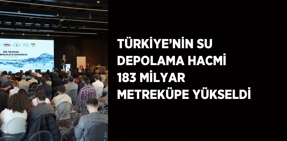 TÜRKİYE’NİN SU DEPOLAMA HACMİ 183 MİLYAR METREKÜPE YÜKSELDİ