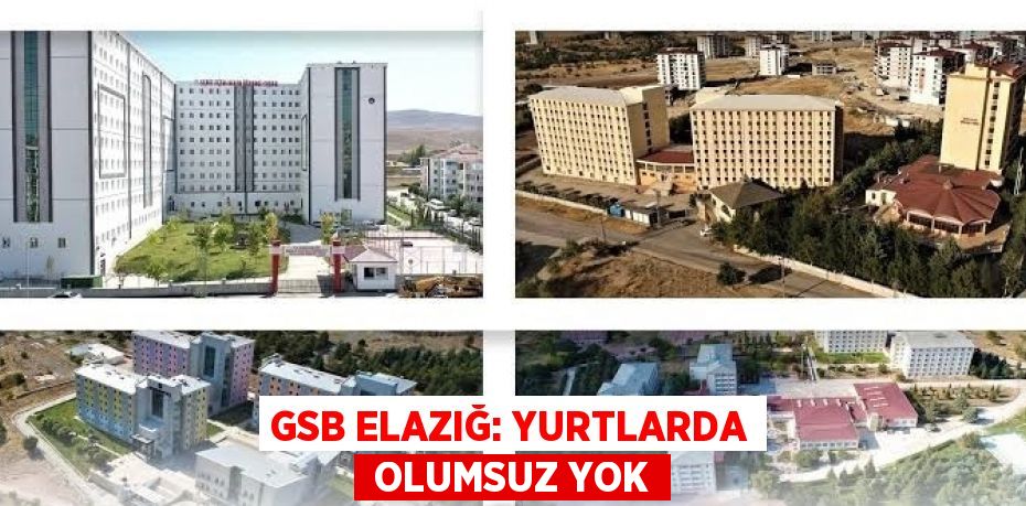 GSB ELAZIĞ: YURTLARDA  OLUMSUZ YOK