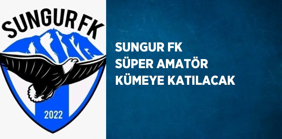 SUNGUR FK SÜPER AMATÖR KÜMEYE KATILACAK