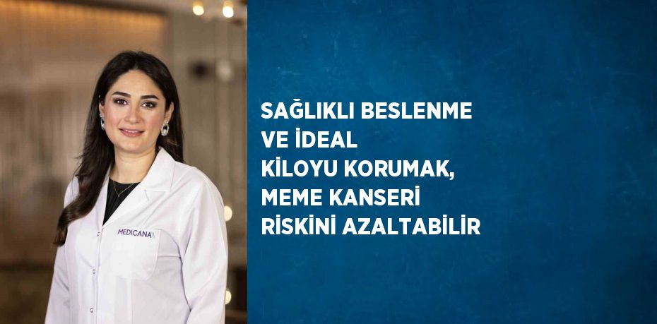 SAĞLIKLI BESLENME VE İDEAL KİLOYU KORUMAK, MEME KANSERİ RİSKİNİ AZALTABİLİR