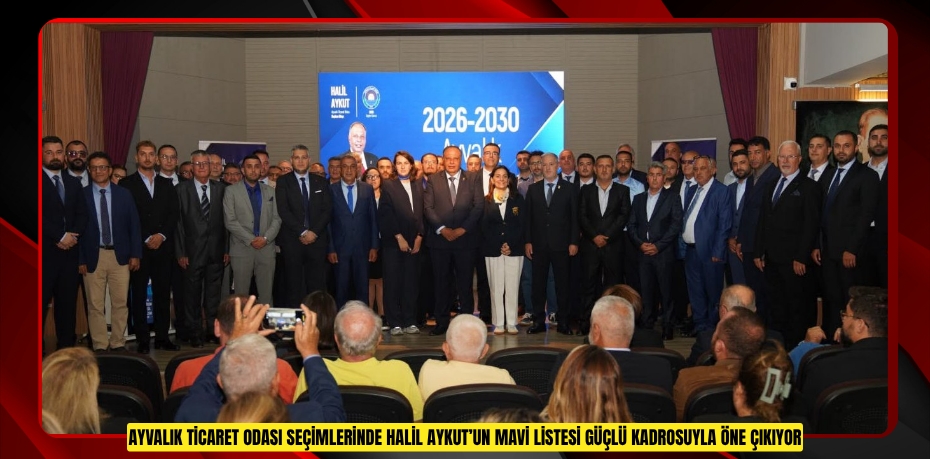 AYVALIK TİCARET ODASI SEÇİMLERİNDE HALİL AYKUT’UN MAVİ LİSTESİ GÜÇLÜ KADROSUYLA ÖNE ÇIKIYOR
